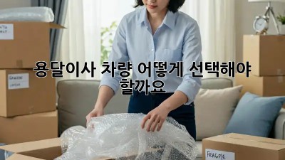 용달이사 차량, 어떻게 선택해야 할까요?