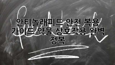 안티놀래피드 안전 복용 가이드: 약물 상호작용 완벽 정복
