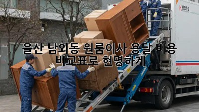 울산 남외동 원룸이사? 용달 비용 비교표로 현명하게!